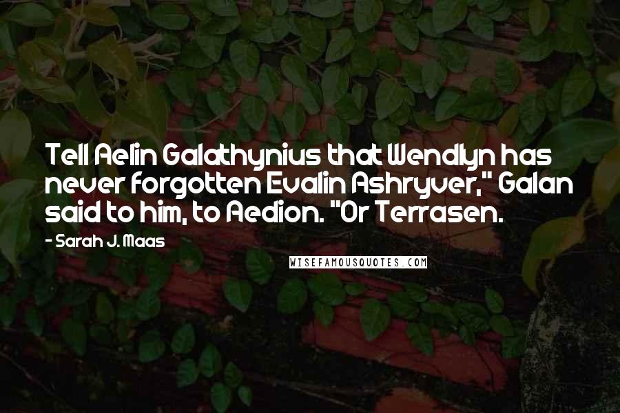 Sarah J. Maas Quotes: Tell Aelin Galathynius that Wendlyn has never forgotten Evalin Ashryver," Galan said to him, to Aedion. "Or Terrasen.