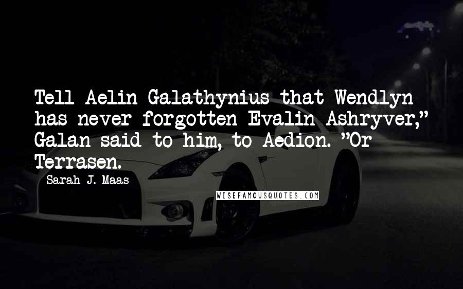 Sarah J. Maas Quotes: Tell Aelin Galathynius that Wendlyn has never forgotten Evalin Ashryver," Galan said to him, to Aedion. "Or Terrasen.