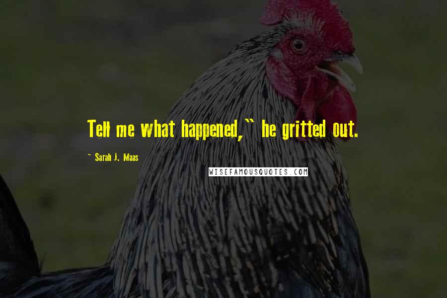 Sarah J. Maas Quotes: Tell me what happened," he gritted out.