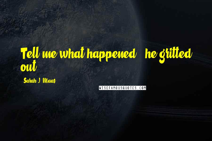Sarah J. Maas Quotes: Tell me what happened," he gritted out.