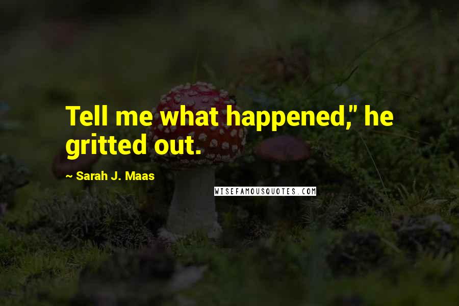 Sarah J. Maas Quotes: Tell me what happened," he gritted out.