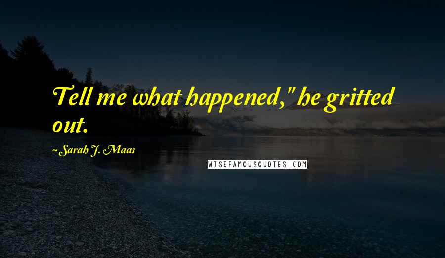 Sarah J. Maas Quotes: Tell me what happened," he gritted out.