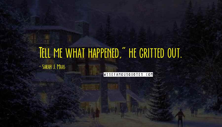 Sarah J. Maas Quotes: Tell me what happened," he gritted out.