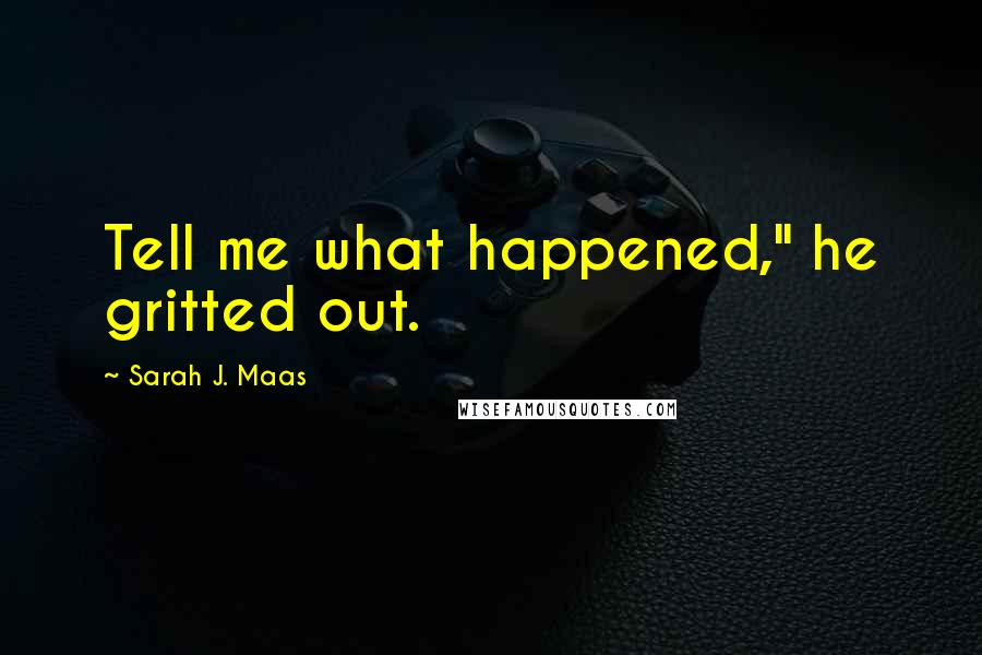 Sarah J. Maas Quotes: Tell me what happened," he gritted out.
