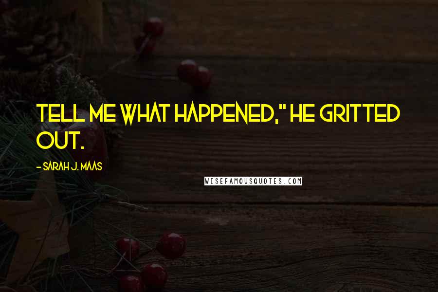 Sarah J. Maas Quotes: Tell me what happened," he gritted out.