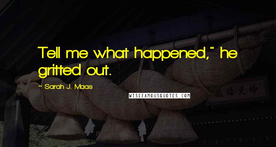 Sarah J. Maas Quotes: Tell me what happened," he gritted out.