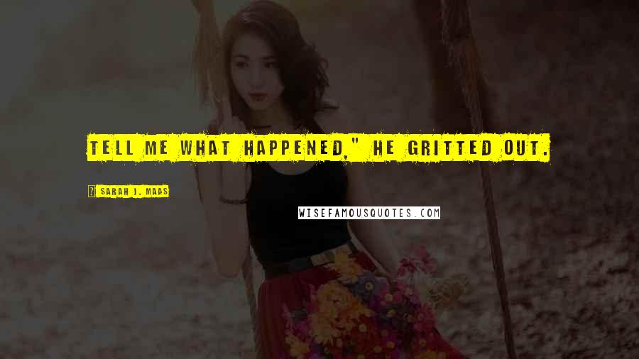 Sarah J. Maas Quotes: Tell me what happened," he gritted out.