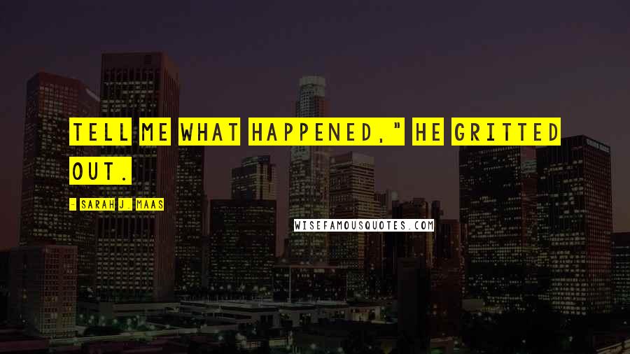 Sarah J. Maas Quotes: Tell me what happened," he gritted out.
