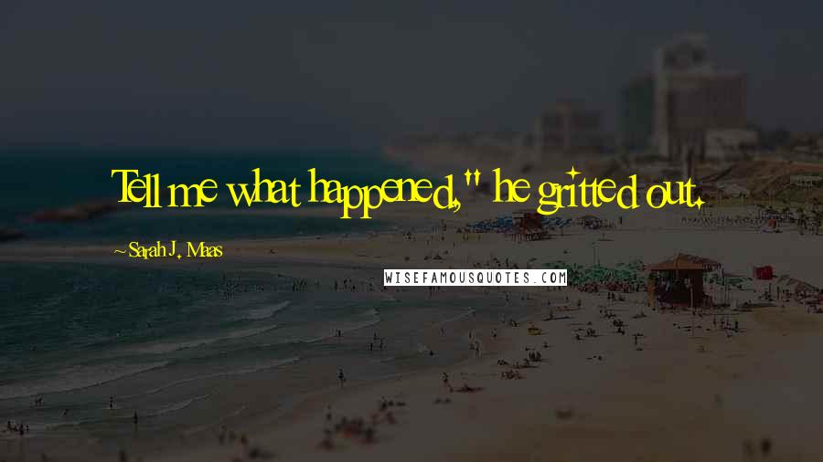 Sarah J. Maas Quotes: Tell me what happened," he gritted out.