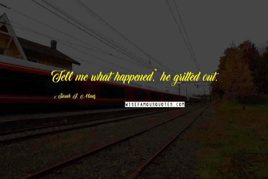 Sarah J. Maas Quotes: Tell me what happened," he gritted out.