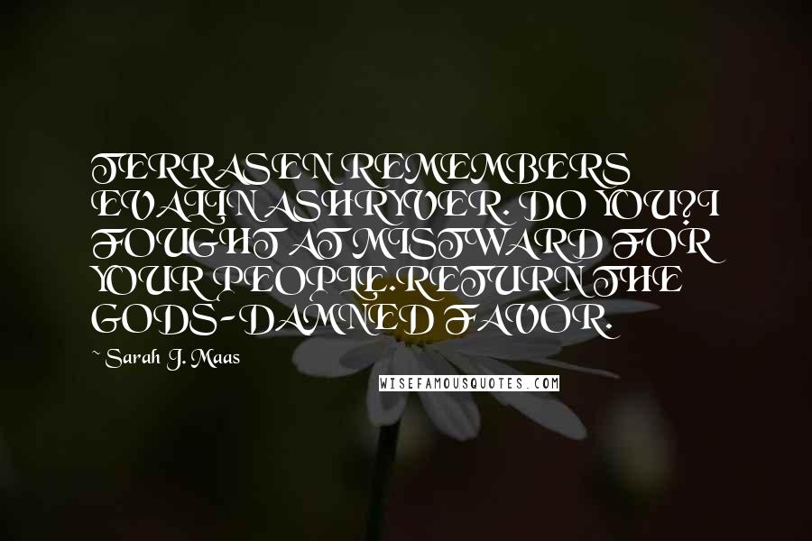 Sarah J. Maas Quotes: TERRASEN REMEMBERS EVALIN ASHRYVER. DO YOU?I FOUGHT AT MISTWARD FOR YOUR PEOPLE.RETURN THE GODS-DAMNED FAVOR.