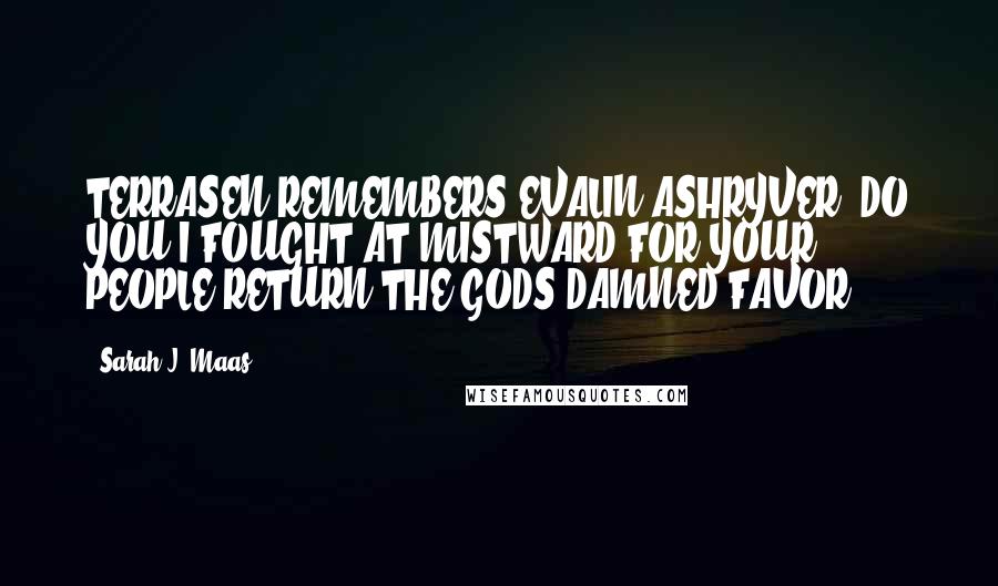 Sarah J. Maas Quotes: TERRASEN REMEMBERS EVALIN ASHRYVER. DO YOU?I FOUGHT AT MISTWARD FOR YOUR PEOPLE.RETURN THE GODS-DAMNED FAVOR.