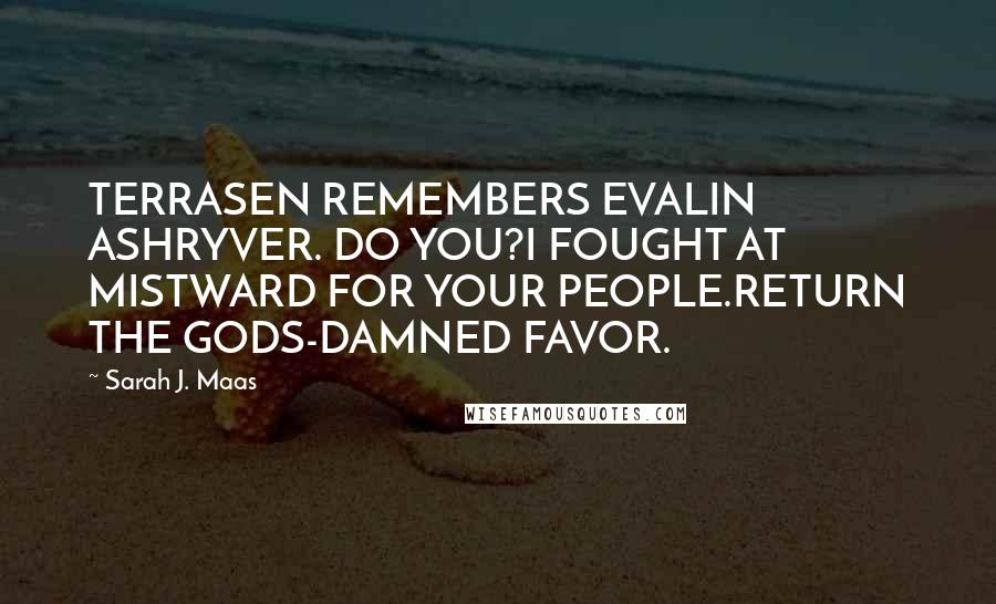 Sarah J. Maas Quotes: TERRASEN REMEMBERS EVALIN ASHRYVER. DO YOU?I FOUGHT AT MISTWARD FOR YOUR PEOPLE.RETURN THE GODS-DAMNED FAVOR.