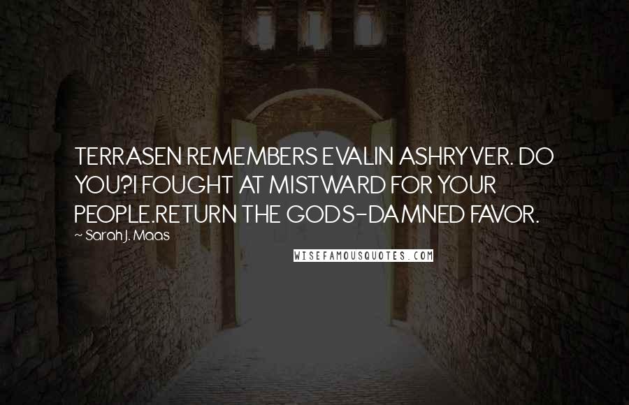 Sarah J. Maas Quotes: TERRASEN REMEMBERS EVALIN ASHRYVER. DO YOU?I FOUGHT AT MISTWARD FOR YOUR PEOPLE.RETURN THE GODS-DAMNED FAVOR.