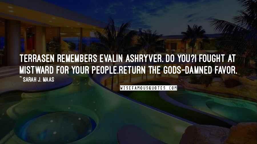 Sarah J. Maas Quotes: TERRASEN REMEMBERS EVALIN ASHRYVER. DO YOU?I FOUGHT AT MISTWARD FOR YOUR PEOPLE.RETURN THE GODS-DAMNED FAVOR.