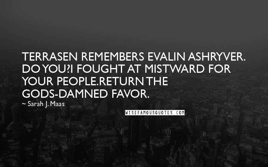 Sarah J. Maas Quotes: TERRASEN REMEMBERS EVALIN ASHRYVER. DO YOU?I FOUGHT AT MISTWARD FOR YOUR PEOPLE.RETURN THE GODS-DAMNED FAVOR.