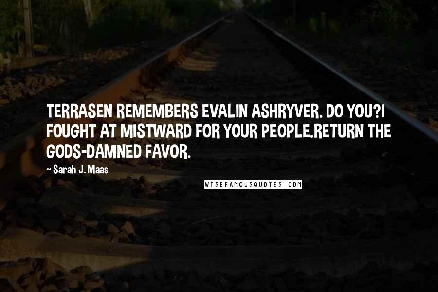 Sarah J. Maas Quotes: TERRASEN REMEMBERS EVALIN ASHRYVER. DO YOU?I FOUGHT AT MISTWARD FOR YOUR PEOPLE.RETURN THE GODS-DAMNED FAVOR.