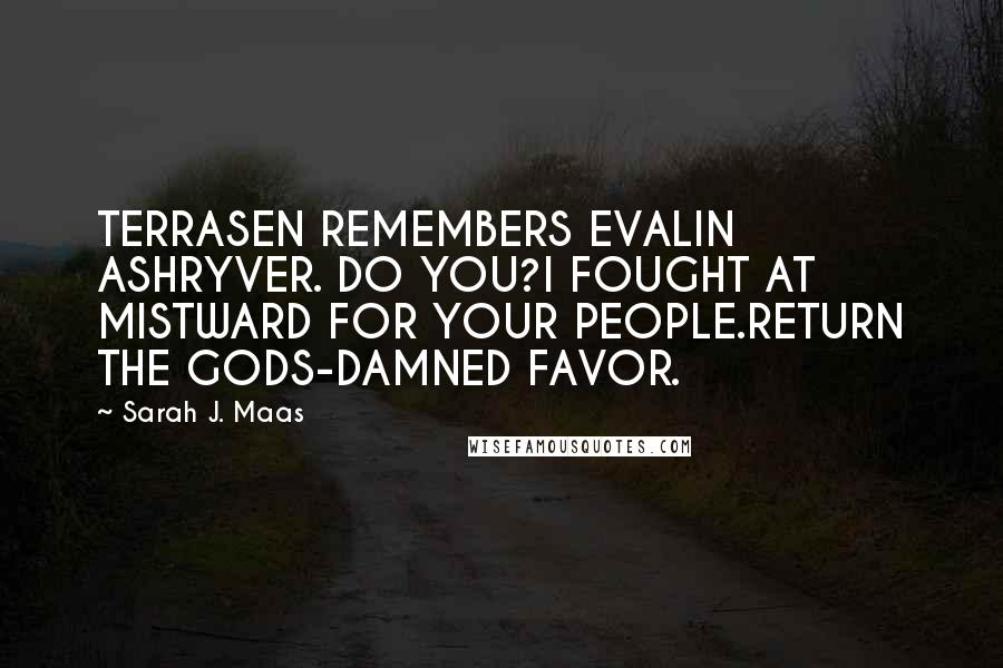 Sarah J. Maas Quotes: TERRASEN REMEMBERS EVALIN ASHRYVER. DO YOU?I FOUGHT AT MISTWARD FOR YOUR PEOPLE.RETURN THE GODS-DAMNED FAVOR.