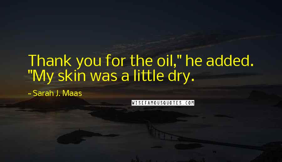 Sarah J. Maas Quotes: Thank you for the oil," he added. "My skin was a little dry.