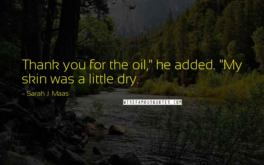 Sarah J. Maas Quotes: Thank you for the oil," he added. "My skin was a little dry.