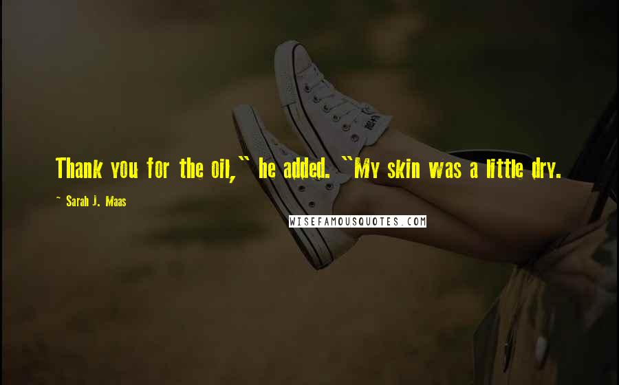 Sarah J. Maas Quotes: Thank you for the oil," he added. "My skin was a little dry.