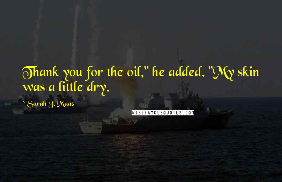Sarah J. Maas Quotes: Thank you for the oil," he added. "My skin was a little dry.