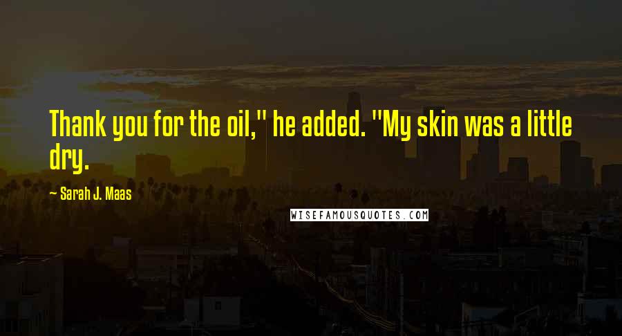 Sarah J. Maas Quotes: Thank you for the oil," he added. "My skin was a little dry.