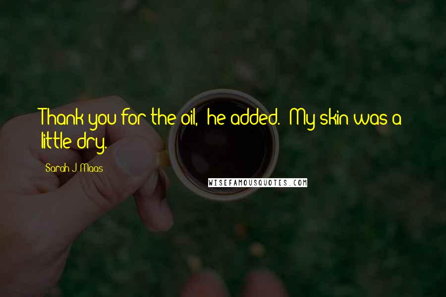 Sarah J. Maas Quotes: Thank you for the oil," he added. "My skin was a little dry.