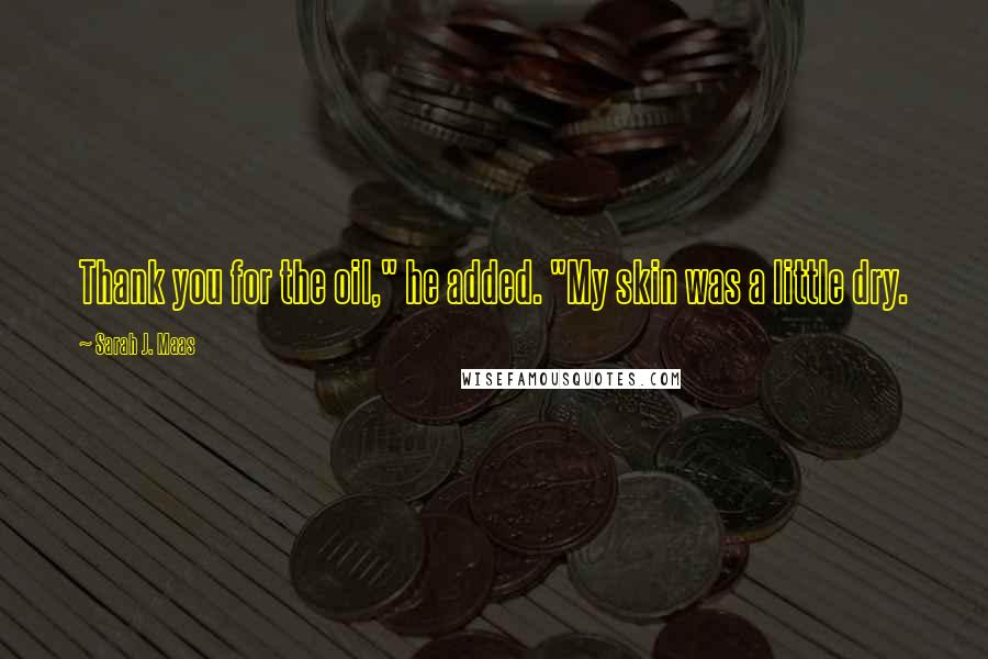 Sarah J. Maas Quotes: Thank you for the oil," he added. "My skin was a little dry.