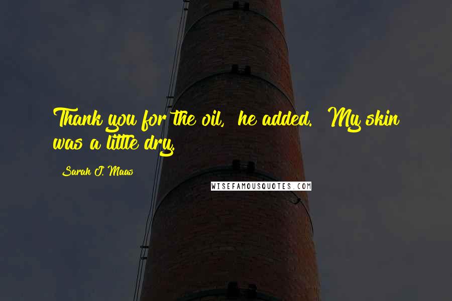 Sarah J. Maas Quotes: Thank you for the oil," he added. "My skin was a little dry.