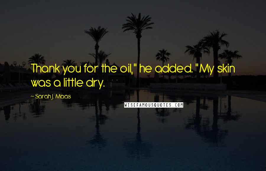 Sarah J. Maas Quotes: Thank you for the oil," he added. "My skin was a little dry.