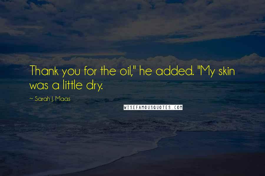 Sarah J. Maas Quotes: Thank you for the oil," he added. "My skin was a little dry.