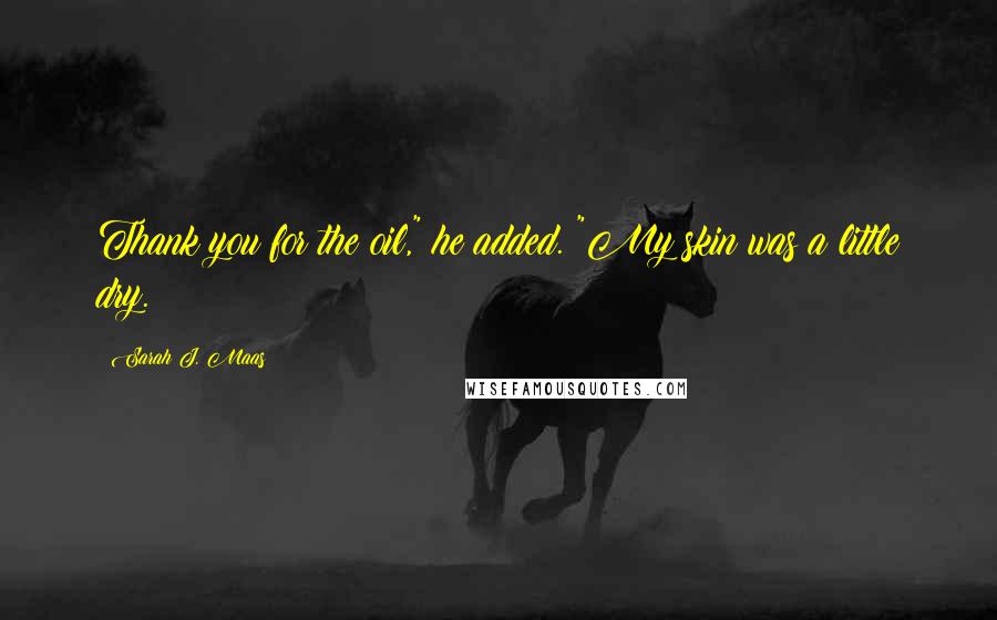 Sarah J. Maas Quotes: Thank you for the oil," he added. "My skin was a little dry.