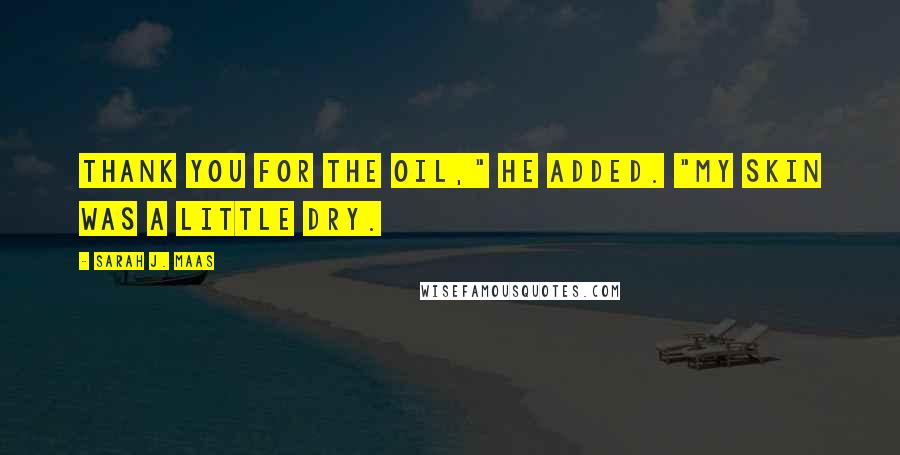 Sarah J. Maas Quotes: Thank you for the oil," he added. "My skin was a little dry.