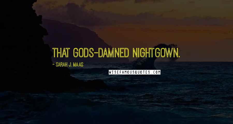 Sarah J. Maas Quotes: That gods-damned nightgown.