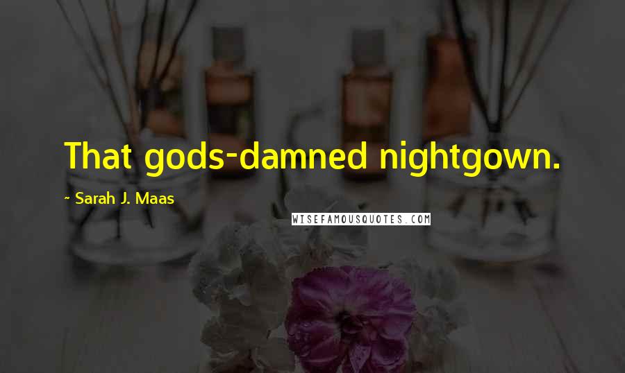 Sarah J. Maas Quotes: That gods-damned nightgown.