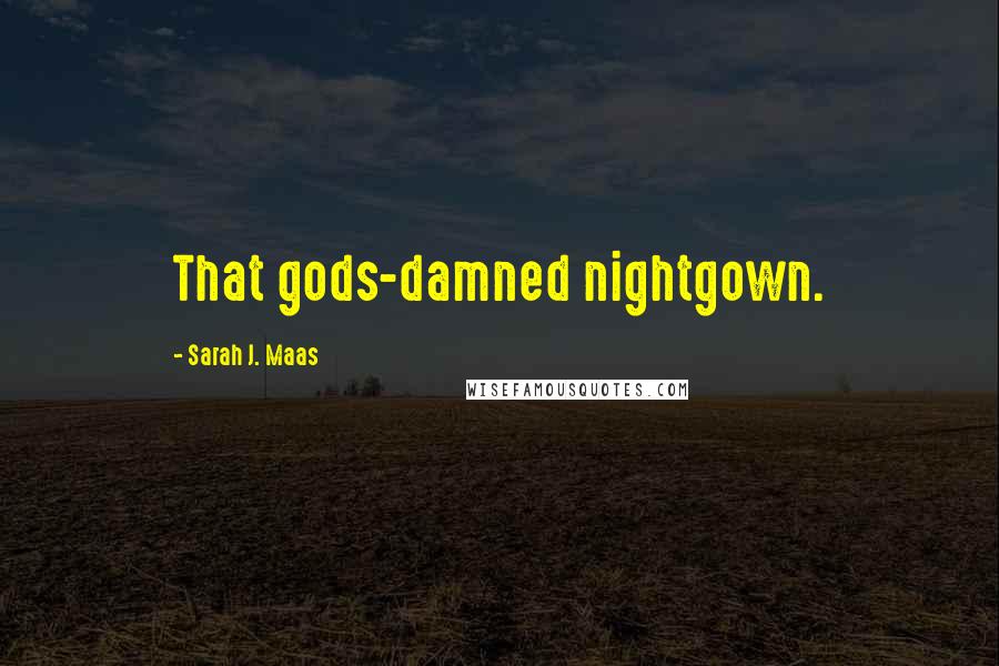 Sarah J. Maas Quotes: That gods-damned nightgown.