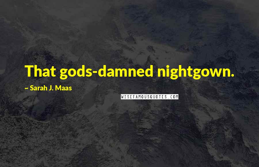 Sarah J. Maas Quotes: That gods-damned nightgown.