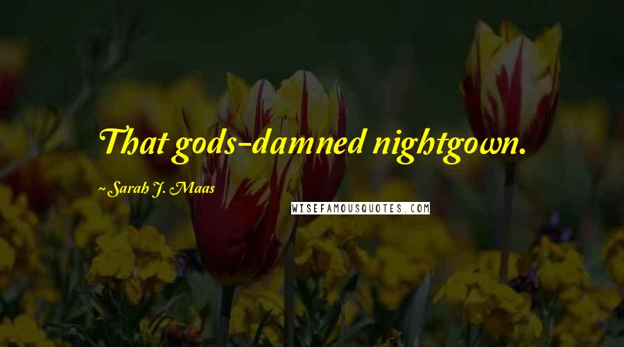 Sarah J. Maas Quotes: That gods-damned nightgown.