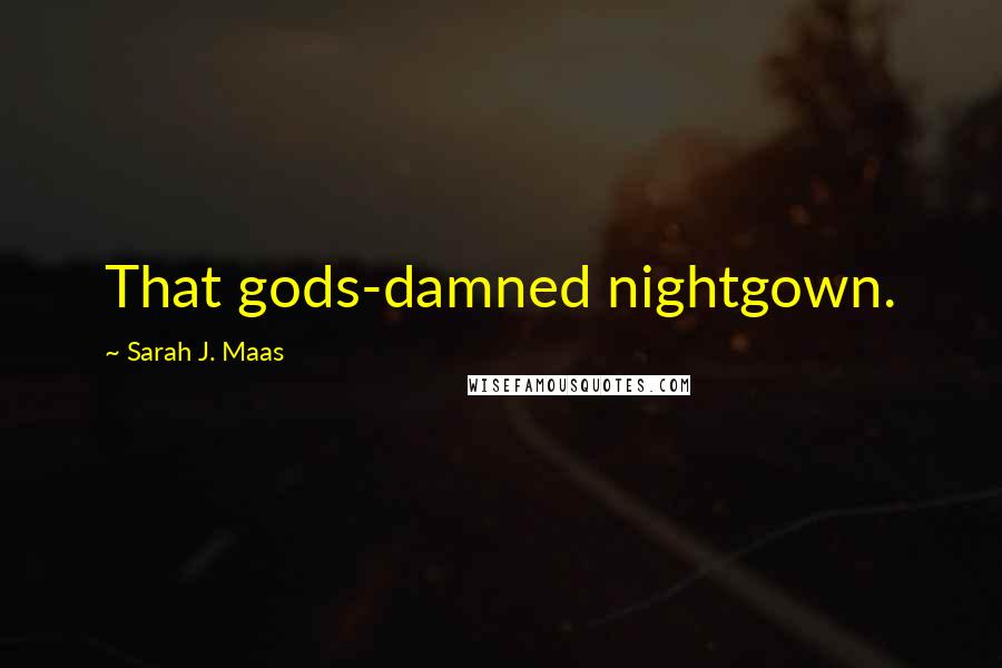 Sarah J. Maas Quotes: That gods-damned nightgown.