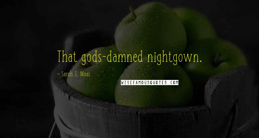 Sarah J. Maas Quotes: That gods-damned nightgown.