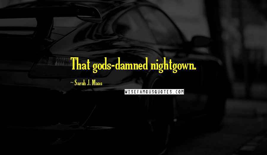 Sarah J. Maas Quotes: That gods-damned nightgown.