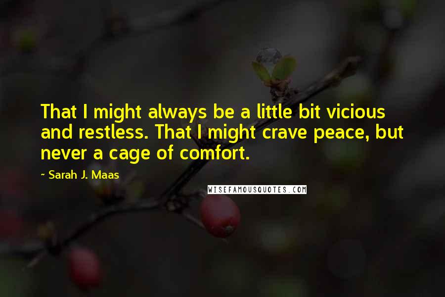 Sarah J. Maas Quotes: That I might always be a little bit vicious and restless. That I might crave peace, but never a cage of comfort.