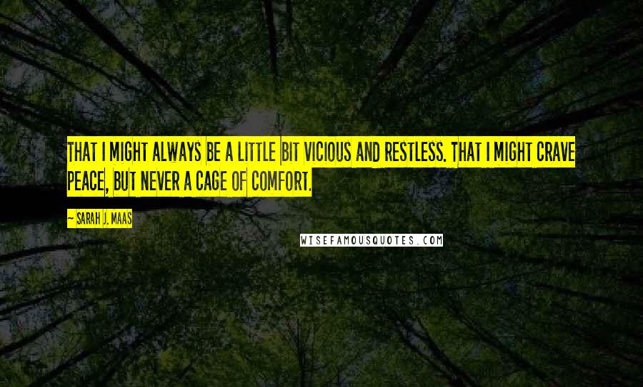 Sarah J. Maas Quotes: That I might always be a little bit vicious and restless. That I might crave peace, but never a cage of comfort.