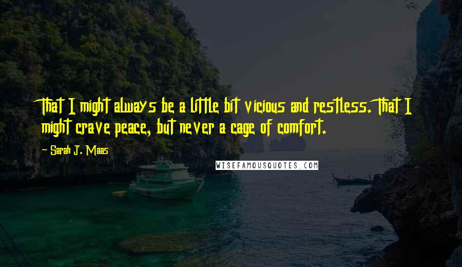 Sarah J. Maas Quotes: That I might always be a little bit vicious and restless. That I might crave peace, but never a cage of comfort.