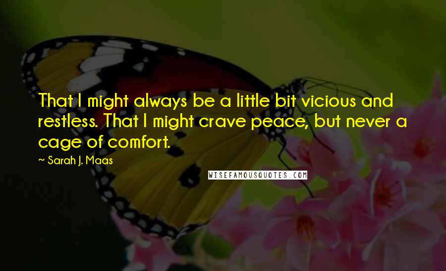 Sarah J. Maas Quotes: That I might always be a little bit vicious and restless. That I might crave peace, but never a cage of comfort.