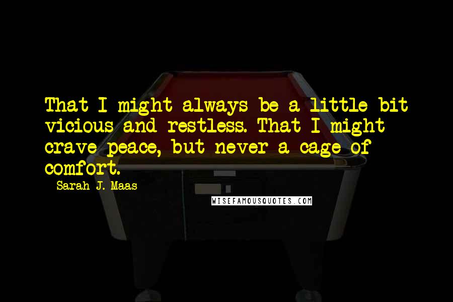 Sarah J. Maas Quotes: That I might always be a little bit vicious and restless. That I might crave peace, but never a cage of comfort.