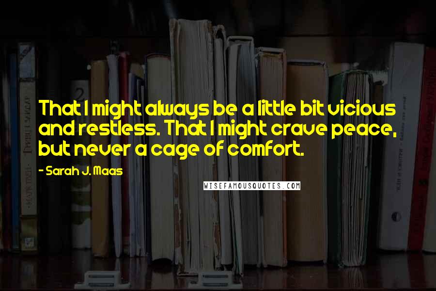 Sarah J. Maas Quotes: That I might always be a little bit vicious and restless. That I might crave peace, but never a cage of comfort.