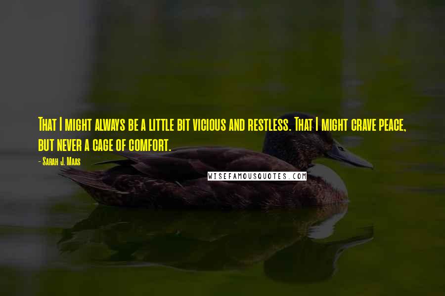 Sarah J. Maas Quotes: That I might always be a little bit vicious and restless. That I might crave peace, but never a cage of comfort.