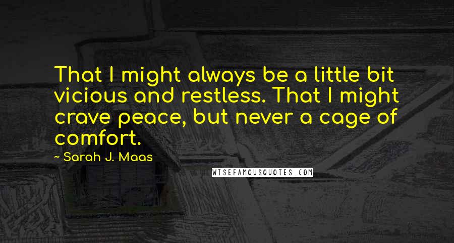 Sarah J. Maas Quotes: That I might always be a little bit vicious and restless. That I might crave peace, but never a cage of comfort.